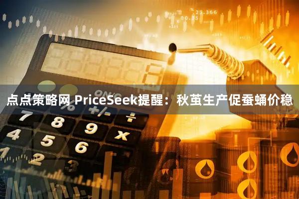 点点策略网 PriceSeek提醒：秋茧生产促蚕蛹价稳