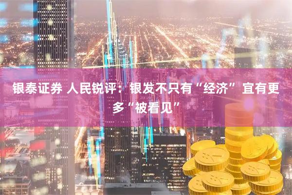 银泰证券 人民锐评：银发不只有“经济” 宜有更多“被看见”