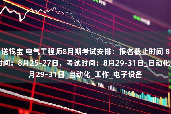 送钱宝 电气工程师8月期考试安排：报名截止时间 8月22日，直播时间：8月25-27日，考试时间：8月29-31日_自动化_工作_电子设备