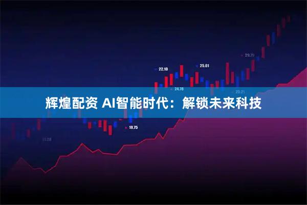 辉煌配资 AI智能时代：解锁未来科技