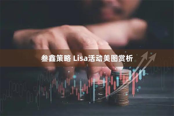 叁鑫策略 Lisa活动美图赏析