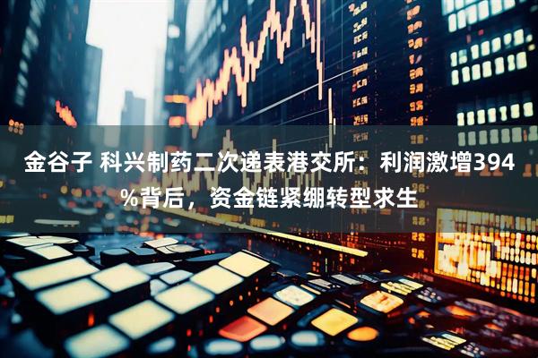 金谷子 科兴制药二次递表港交所：利润激增394%背后，资金链紧绷转型求生