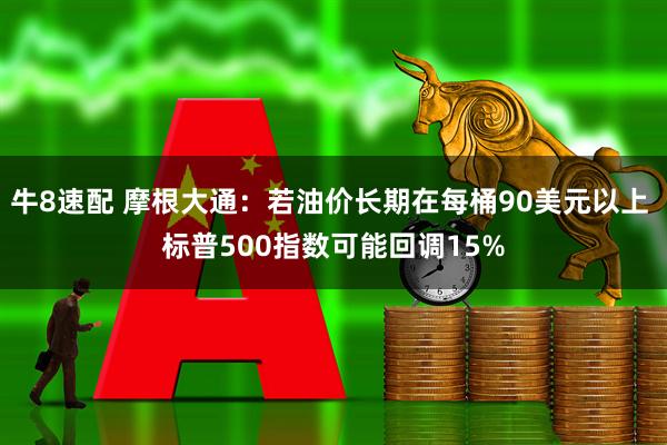 牛8速配 摩根大通：若油价长期在每桶90美元以上 标普500指数可能回调15%